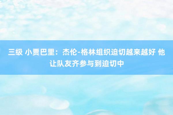三级 小贾巴里：杰伦-格林组织迫切越来越好 他让队友齐参与到
