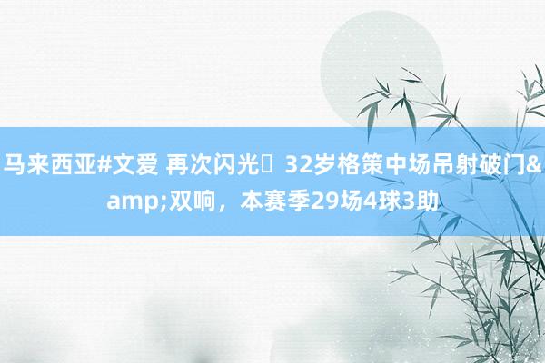 马来西亚#文爱 再次闪光✨32岁格策中场吊射破门&双