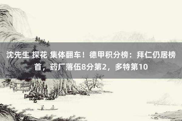 沈先生 探花 集体翻车！德甲积分榜：拜仁仍居榜首，药厂落伍8