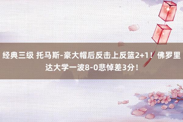 经典三级 托马斯-豪大帽后反击上反篮2+1！佛罗里达大学一波