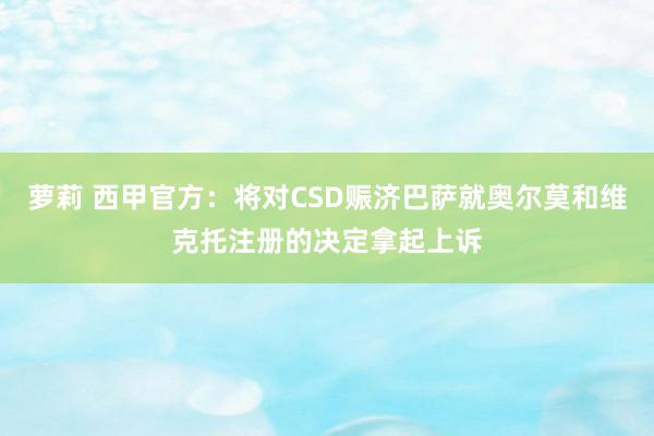 萝莉 西甲官方：将对CSD赈济巴萨就奥尔莫和维克托注册的决定