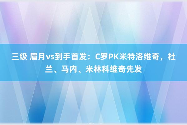 三级 眉月vs到手首发：C罗PK米特洛维奇，杜兰、马内、米林
