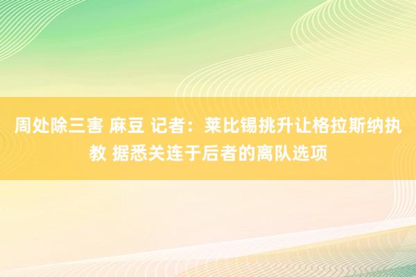 周处除三害 麻豆 记者：莱比锡挑升让格拉斯纳执教 据悉关连于